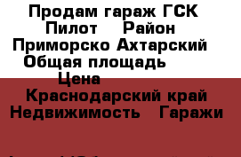 Продам гараж ГСК “Пилот“ › Район ­ Приморско-Ахтарский › Общая площадь ­ 29 › Цена ­ 200 000 - Краснодарский край Недвижимость » Гаражи   